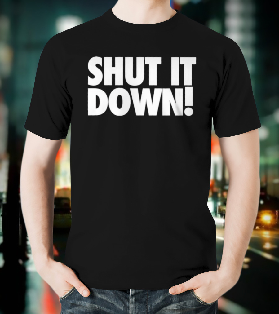 SHUT IT DOWN! Bold Statement Text T-Shirt