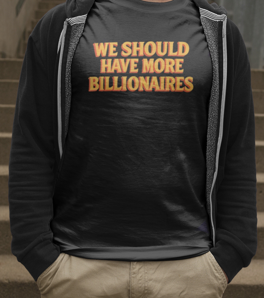 We Should Have More Billionaires T-Shirt