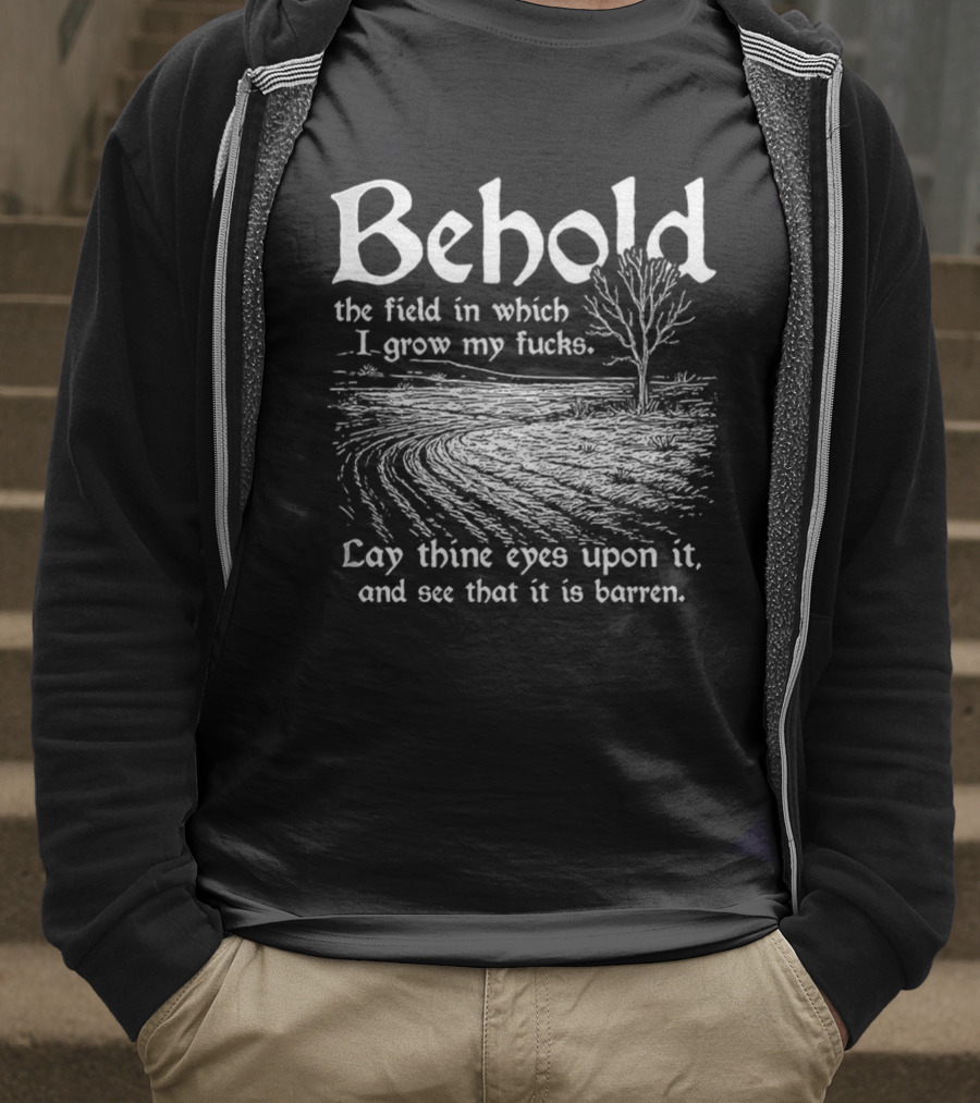 Behold The Field In Which I Grow My Fucks See That It Is Barren T-Shirt