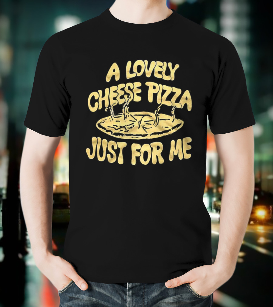 A Lovely Cheese Pizza Just For Me Home Alone Fast Food Lover T-Shirt