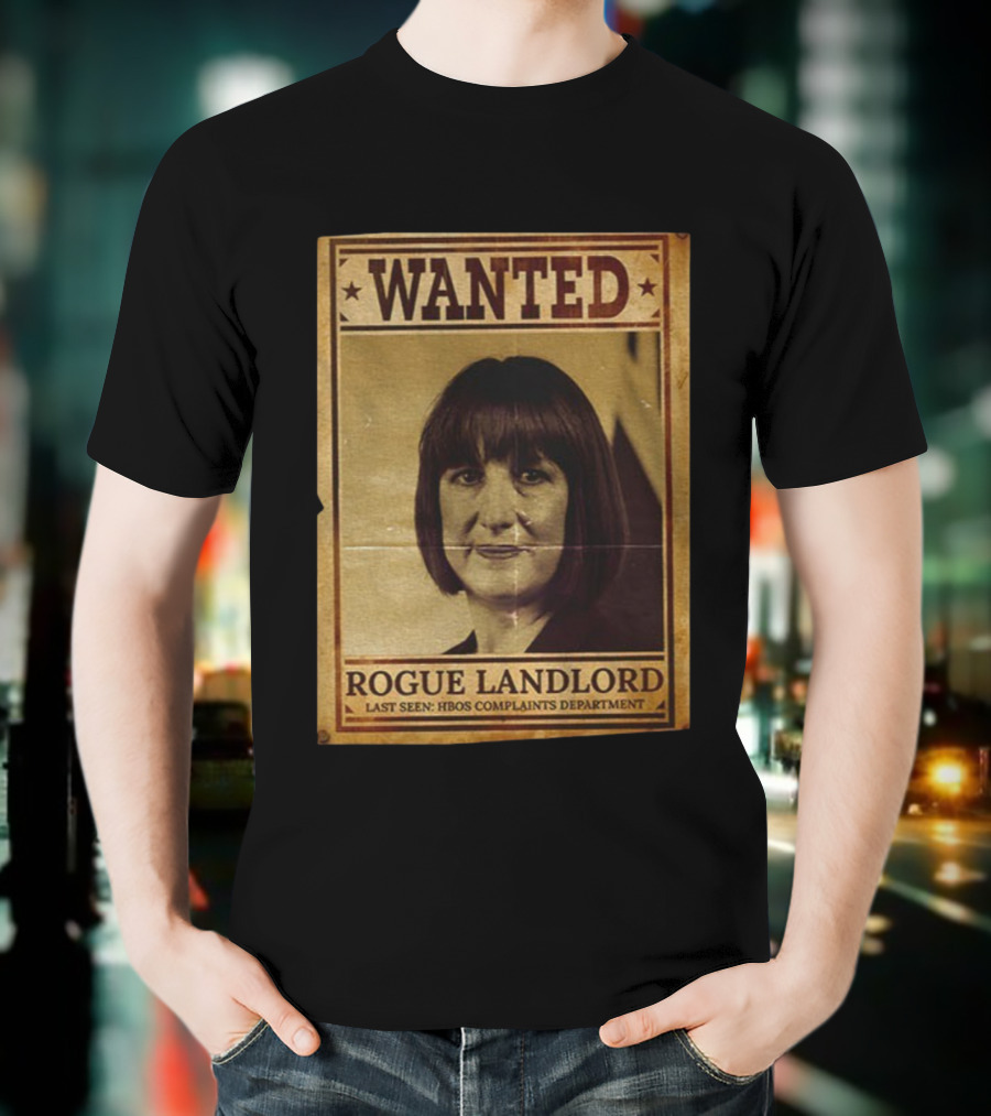 Wanted Rachel Reeves Rogue Landlord Last Seen HBOS Complaints Department T-Shirt