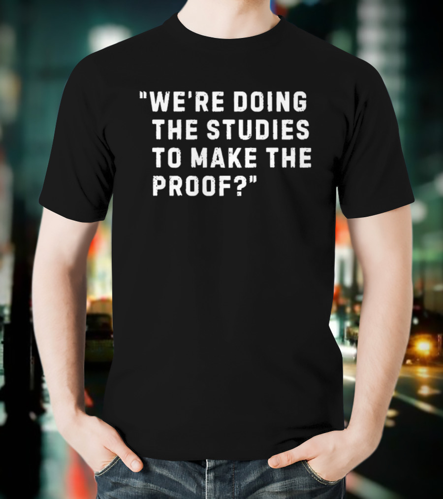 We're Doing The Studies To Make The Proof T-Shirt