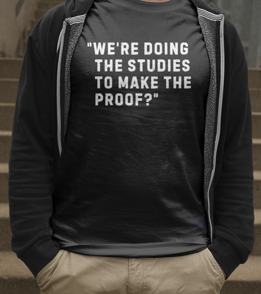 We're Doing The Studies To Make The Proof T-Shirt