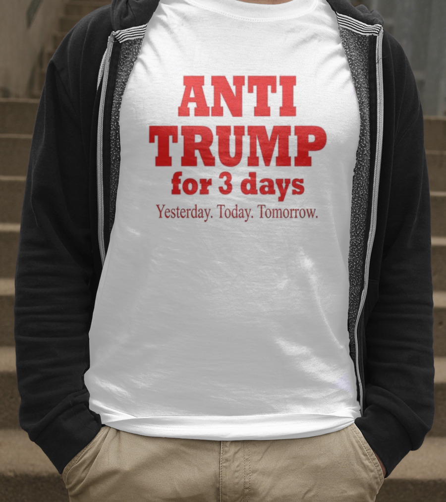 ANTI TRUMP For 3 Days Yesterday Today Tomorrow T-Shirt