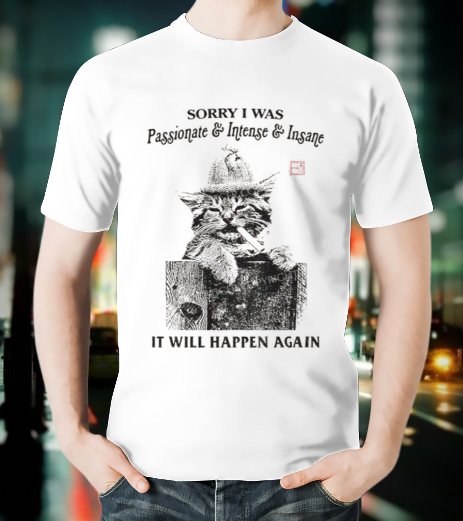Sorry I Was Passionate Intense Insane Cat It Will Happen Again T-Shirt