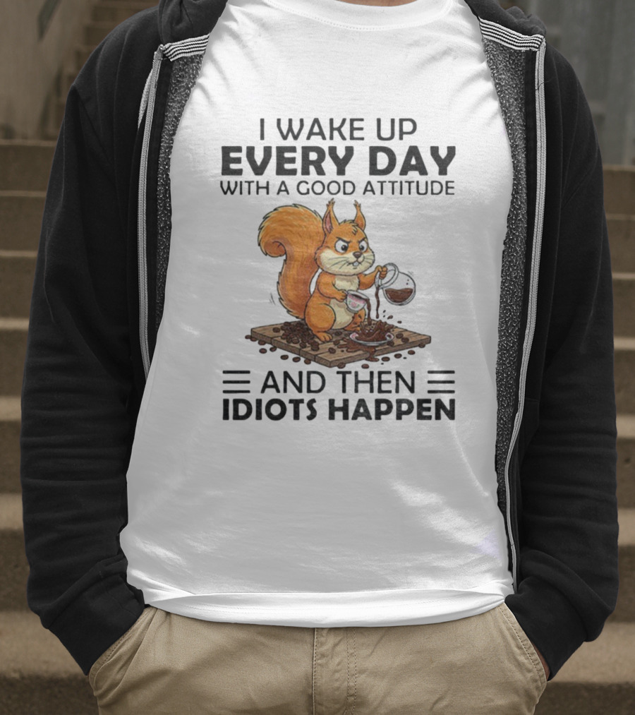 I Wake Up Every Day With A Good Attitude And Then Idiots Happen Squirrel Coffee Spill T-Shirt