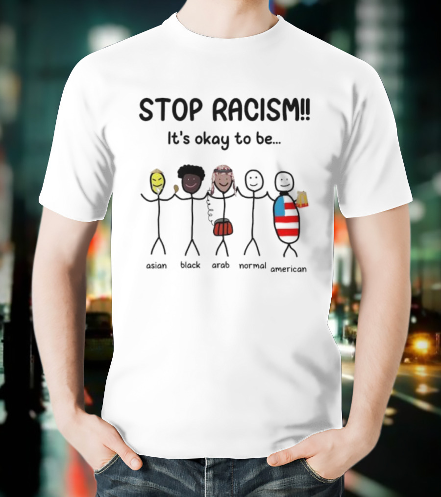 STOP RACISM It’s Okay To Be Asian Black Arab Normal American T-Shirt