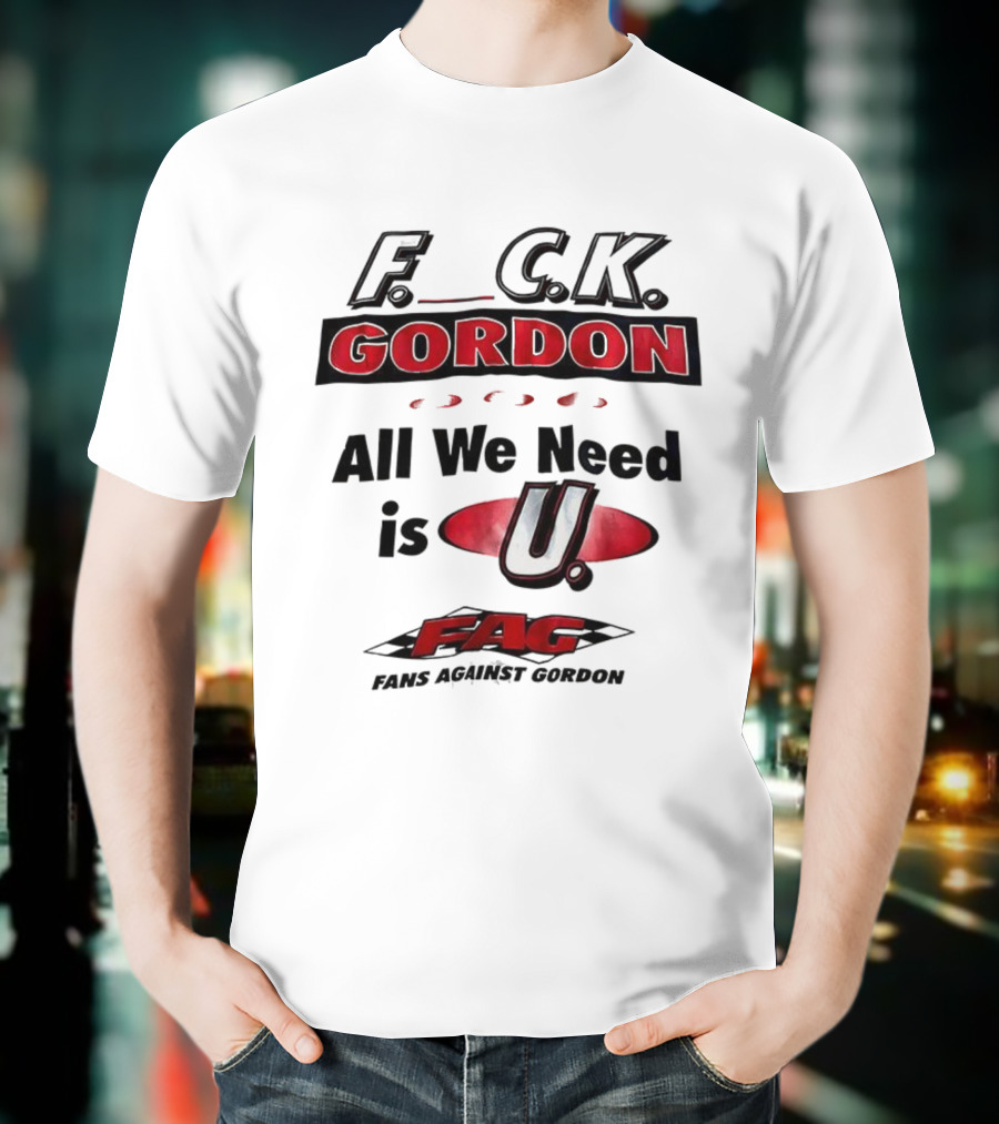 Fuck Gordon All We Need Is U FAG T-Shirt