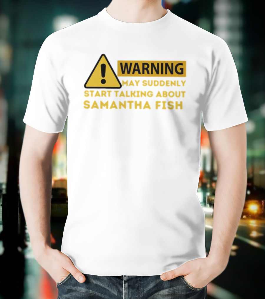 Warning May Suddenly Start Talking About Samantha Fish Sign T-Shirt