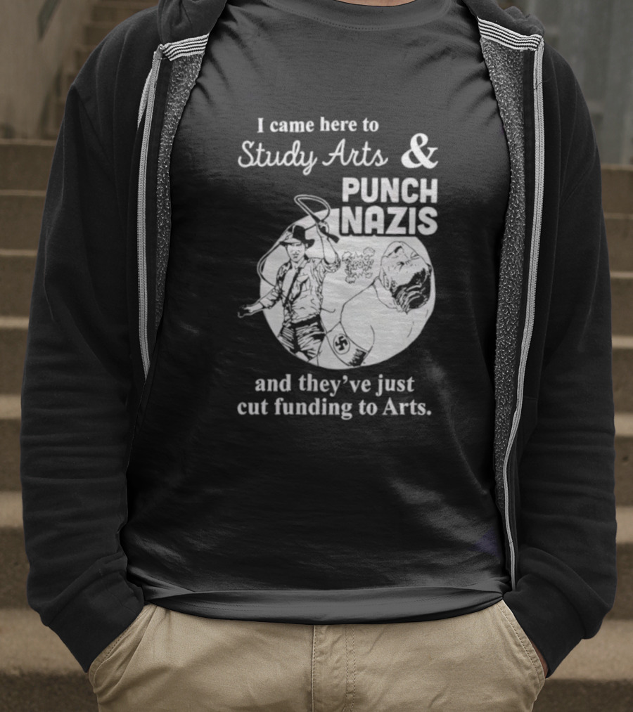 I Came Here To Study Arts And Punch Nazis They’ve Just Cut Funding T-Shirt