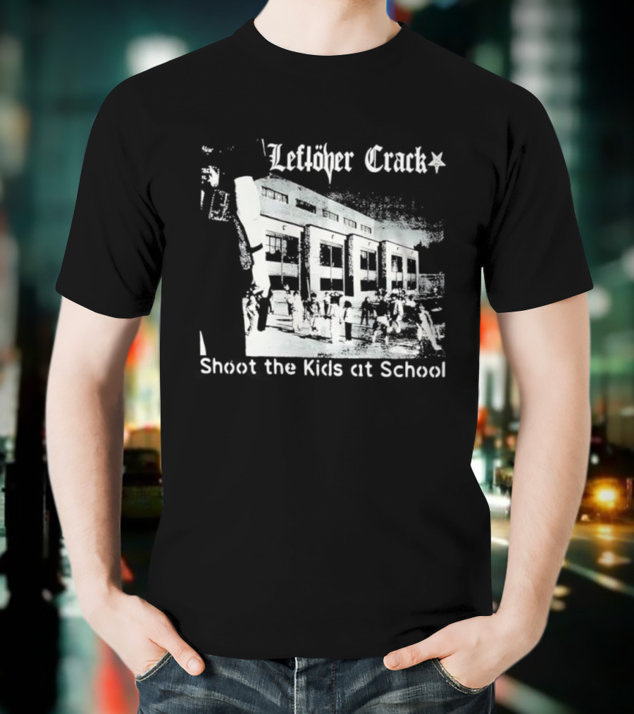 Leftöver Crack Shoot The Kids At School Controversial Message T-Shirt
