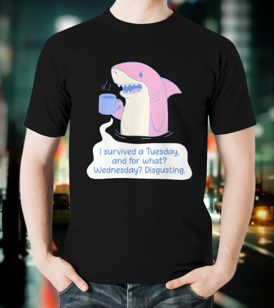 I Survived A Tuesday Shark Coffee Humor Wednesday Disgusting T-Shirt