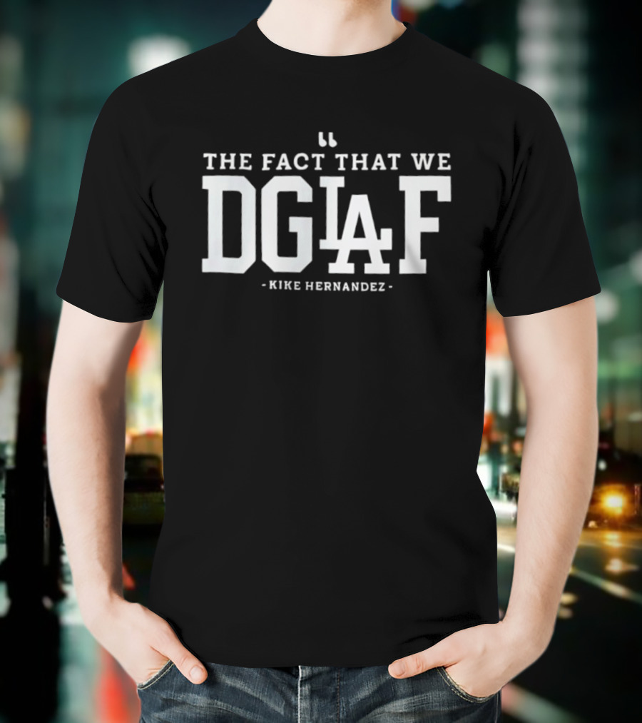 The Fact That We DGAF Kike Hernandez Dodgers LA T-Shirt