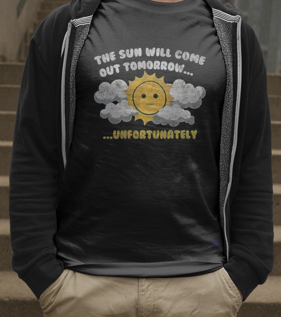 The Sun Will Come Out Tomorrow Unfortunately Sadness Over Sunshine T-Shirt