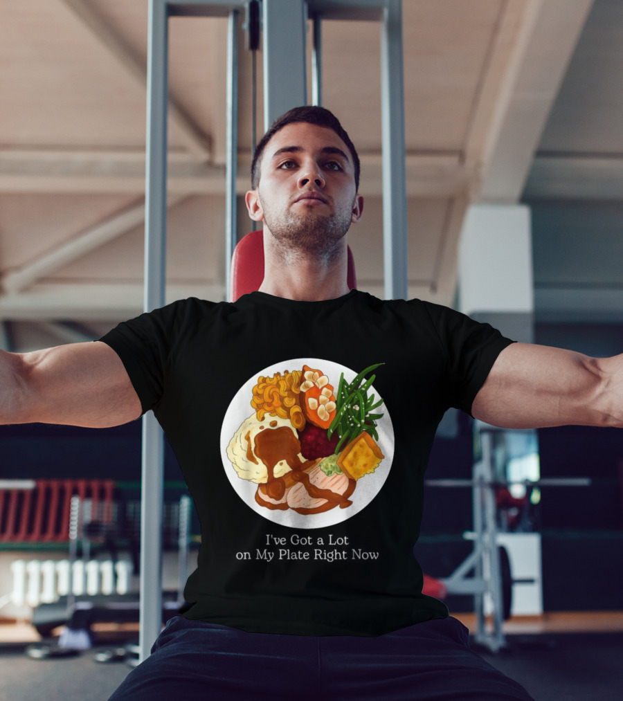 Thanksgiving Dinner I’ve Got A Lot On My Plate T-Shirt