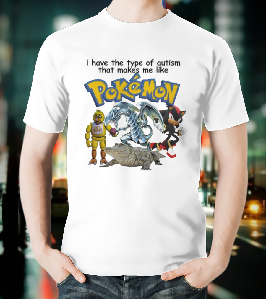 I Have The Type Of Autism That Makes Me Like Pokémon Featuring Animatronic Blue Eyes White Dragon Shadow The Hedgehog Crocodile T-Shirt