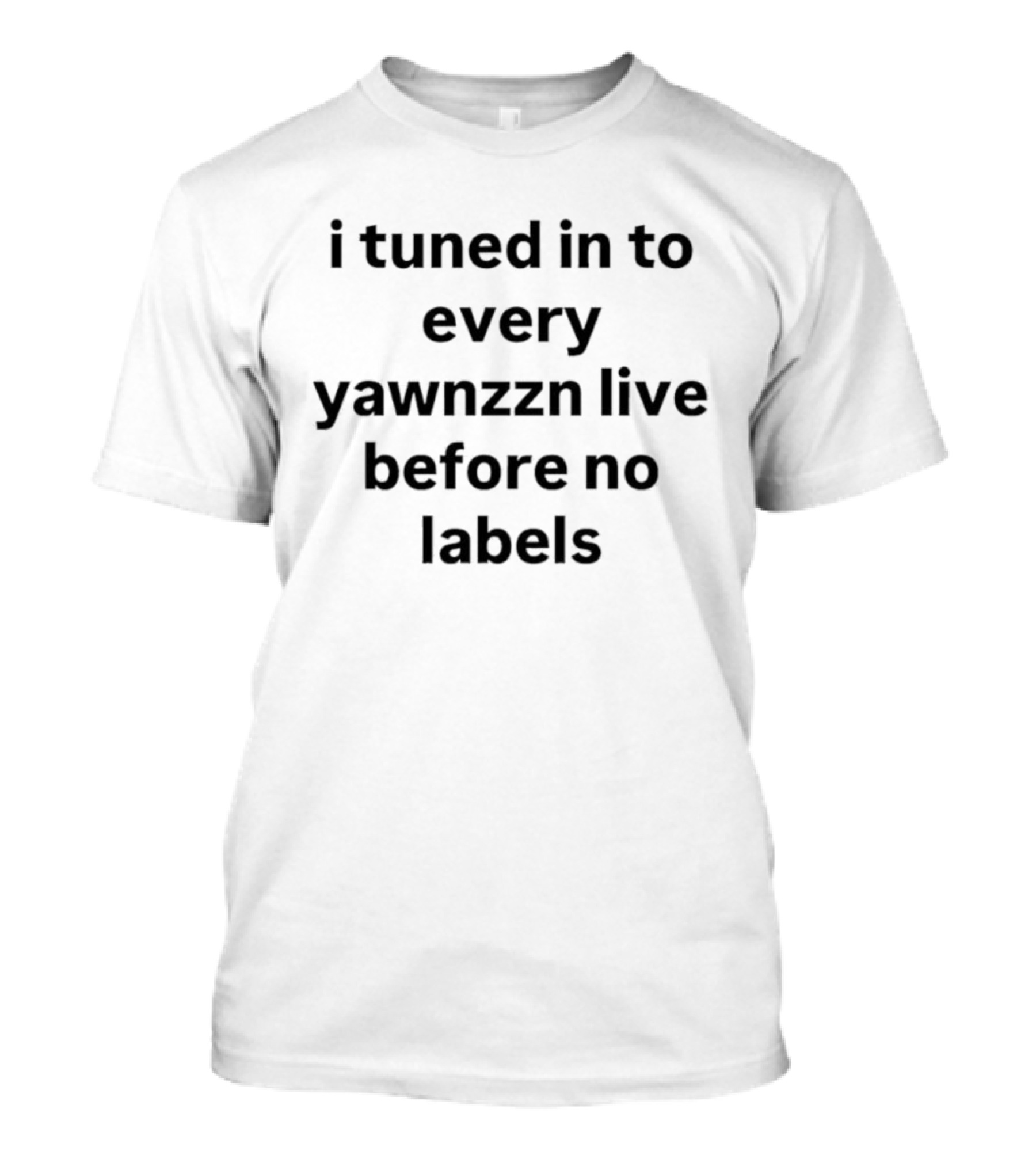 I Tuned In To Every Yawnzzn Live Before No Labels T-Shirt