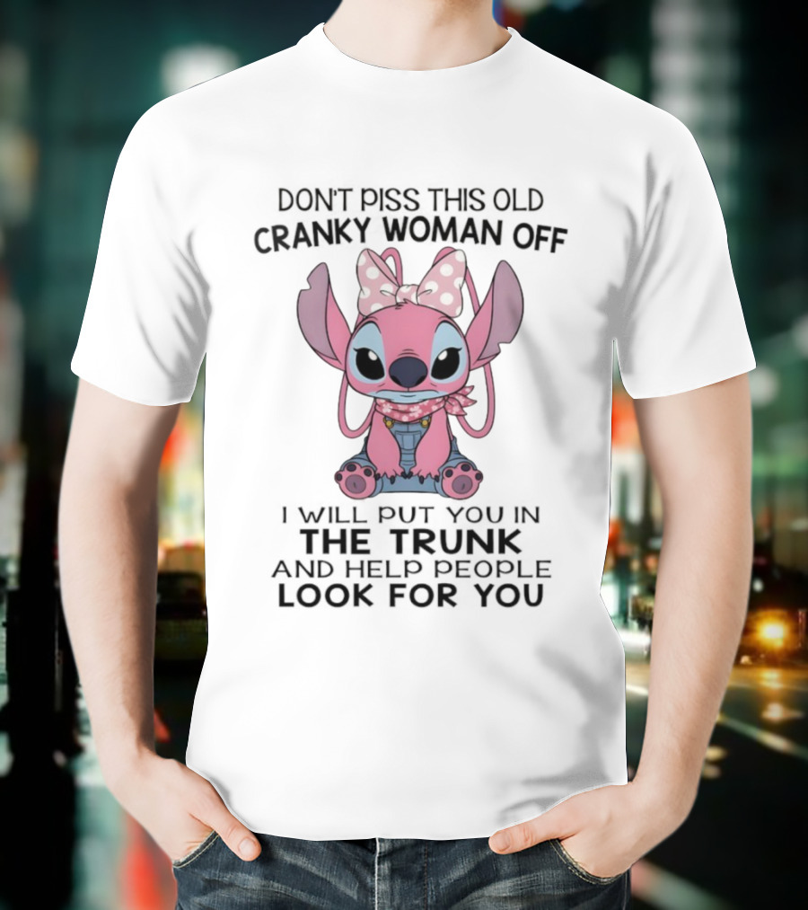 Stitch Don’t Piss This Old Cranky Woman Off I Will Put You In The Trunk And Help People Look For You T-Shirt