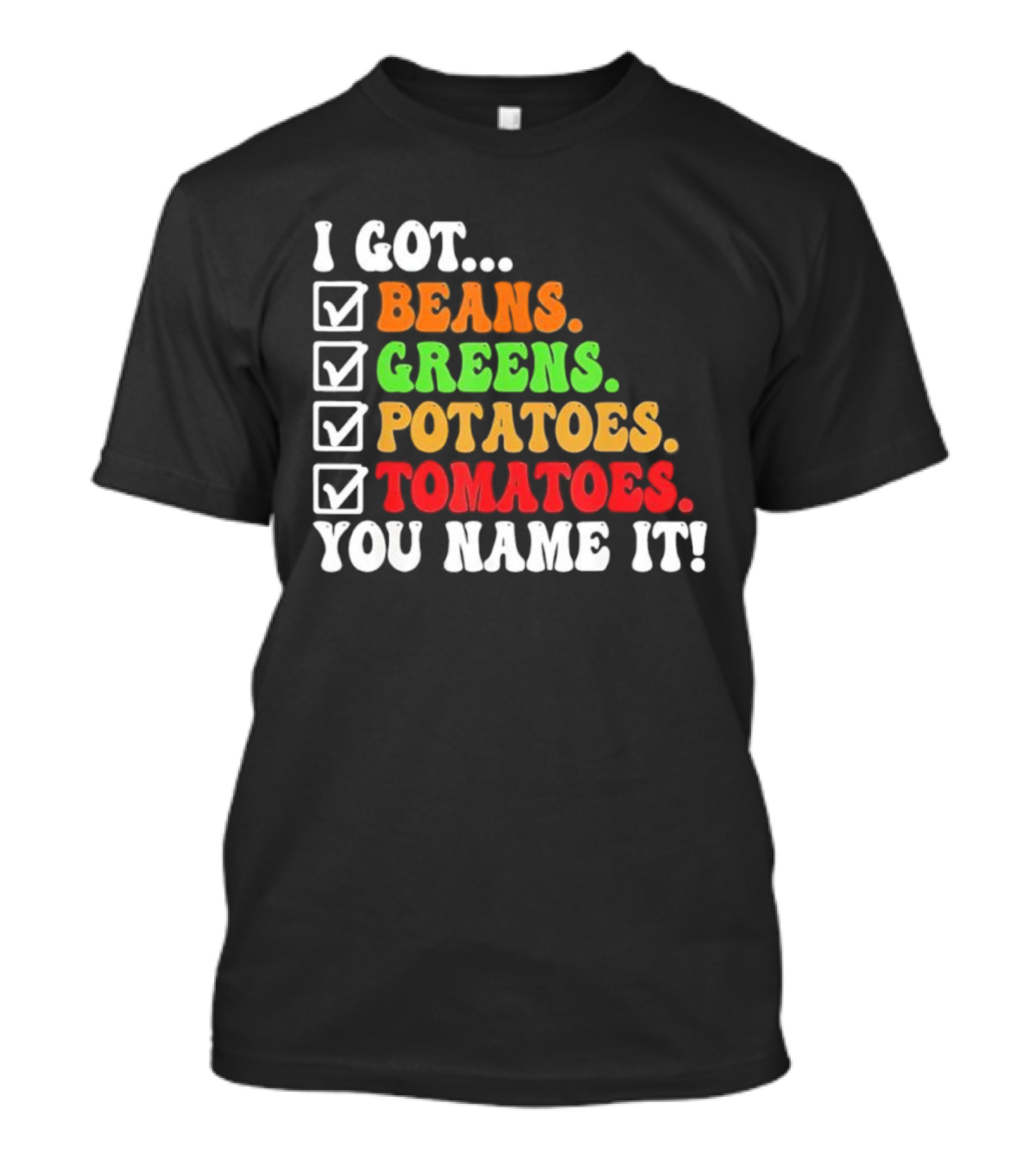 I Got Beans Greens Potatoes Tomatoes You Name It Checklist Colors T-Shirt