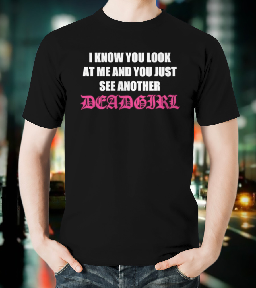I Know You Look At Me And You Just See Another Deadgirl T-Shirt