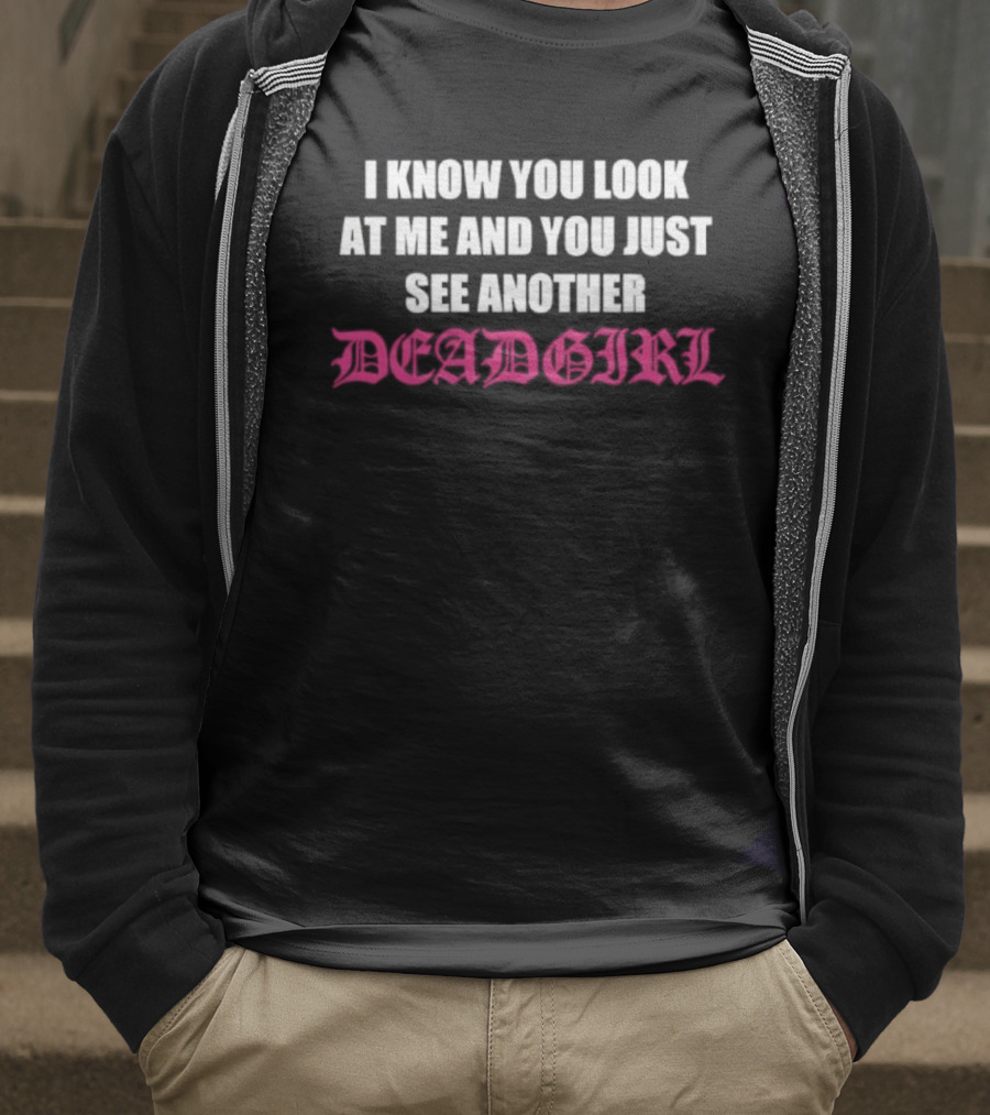 I Know You Look At Me And You Just See Another Deadgirl T-Shirt