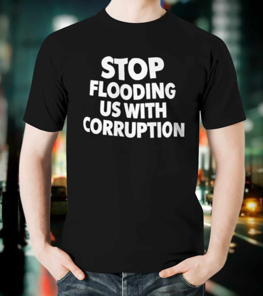 Stop Flooding Us With Corruption T-Shirt