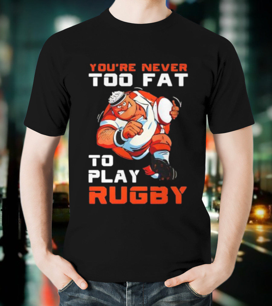 You’re Never Too Fat To Play Rugby Funny Dad Humor T-Shirt
