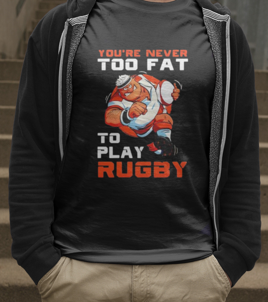 You’re Never Too Fat To Play Rugby Funny Dad Humor T-Shirt