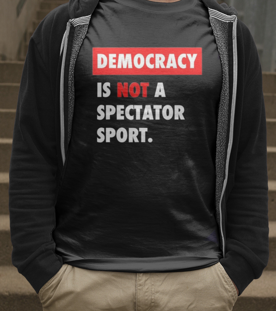 Democracy Is Not A Spectator Sport Bold Empowering Political Statement T-Shirt