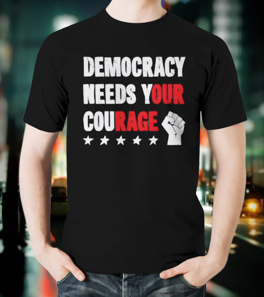 Democracy Needs Your Courage Fist Raised Power And Stars T-Shirt