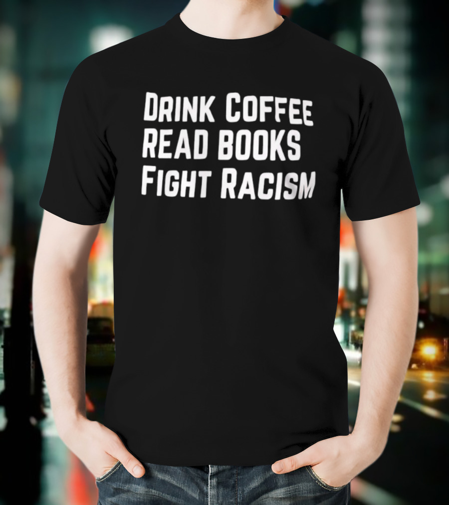 Drink Coffee Read Books Fight Racism Empowerment Message T-Shirt