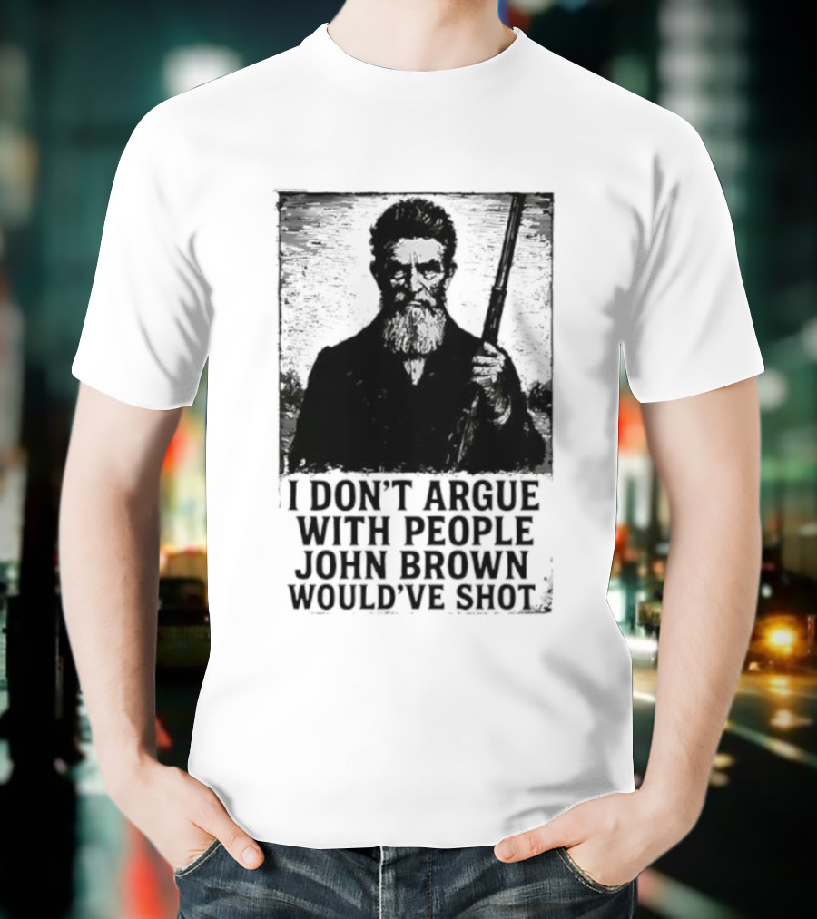 I Don’t Argue With People John Brown Would’ve Shot Retro T-Shirt