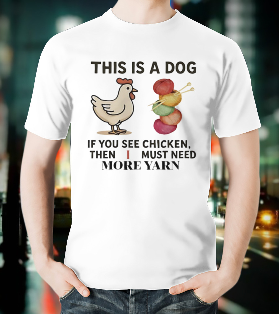 This Is A Dog If You See Chicken Then I Must Need More Yarn T-Shirt