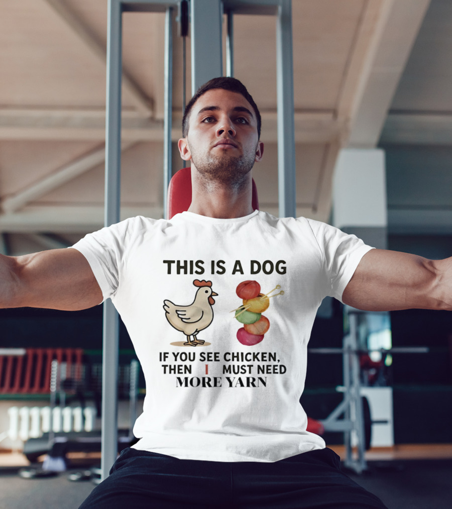 This Is A Dog If You See Chicken Then I Must Need More Yarn T-Shirt