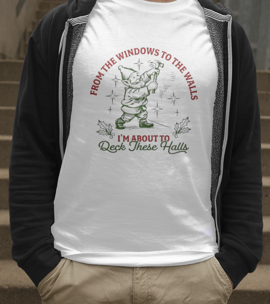 From The Windows To The Walls I’m About To Deck These Halls T-Shirt