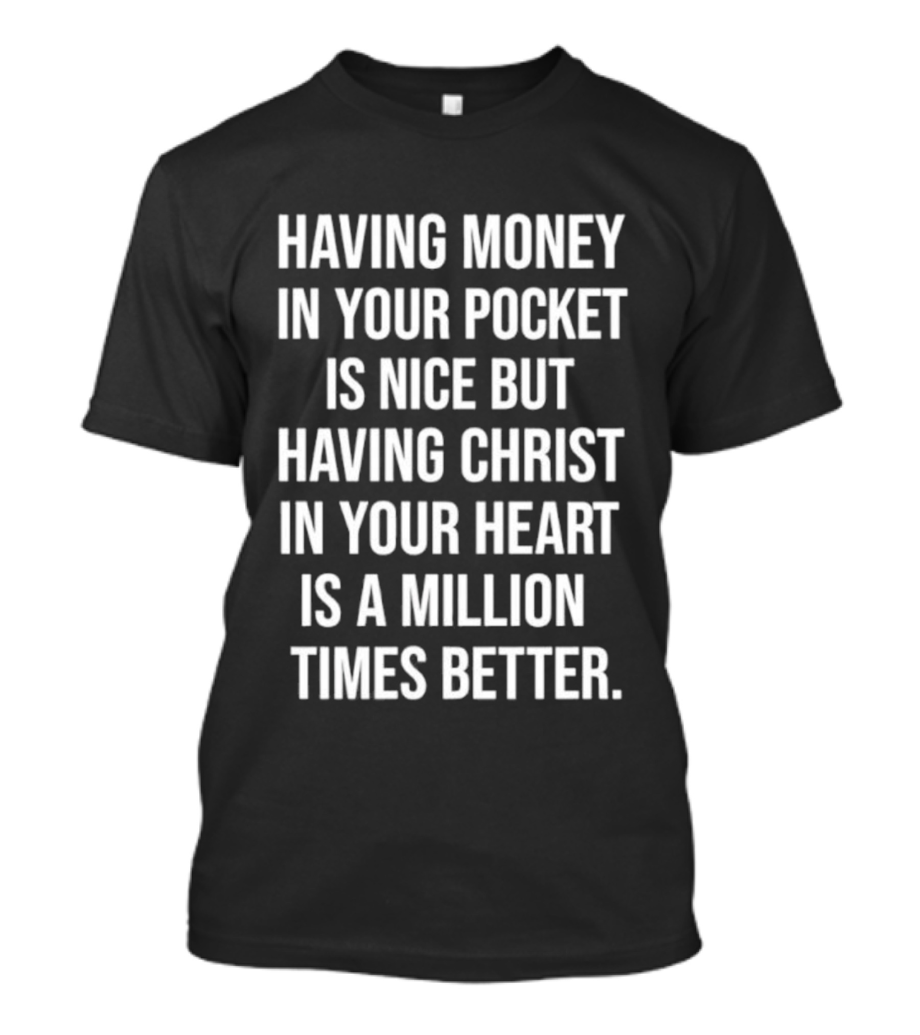 Having Money In Your Pocket Is Nice But Having Christ In Your Heart Is A Million Times Better T-Shirt