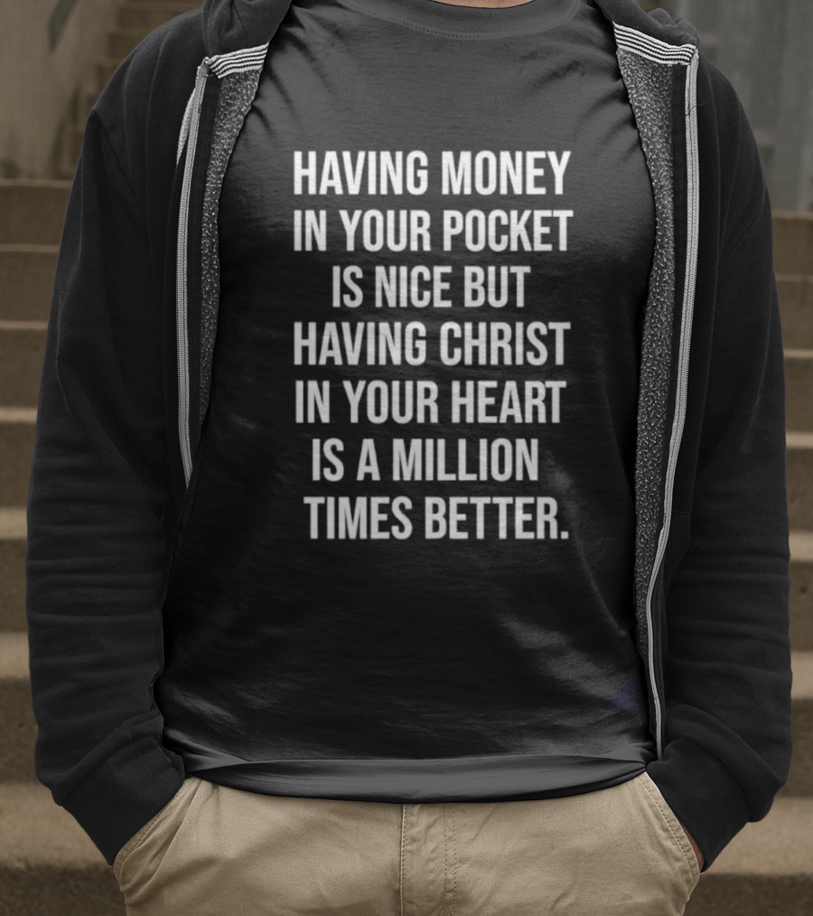 Having Money In Your Pocket Is Nice But Having Christ In Your Heart Is A Million Times Better T-Shirt