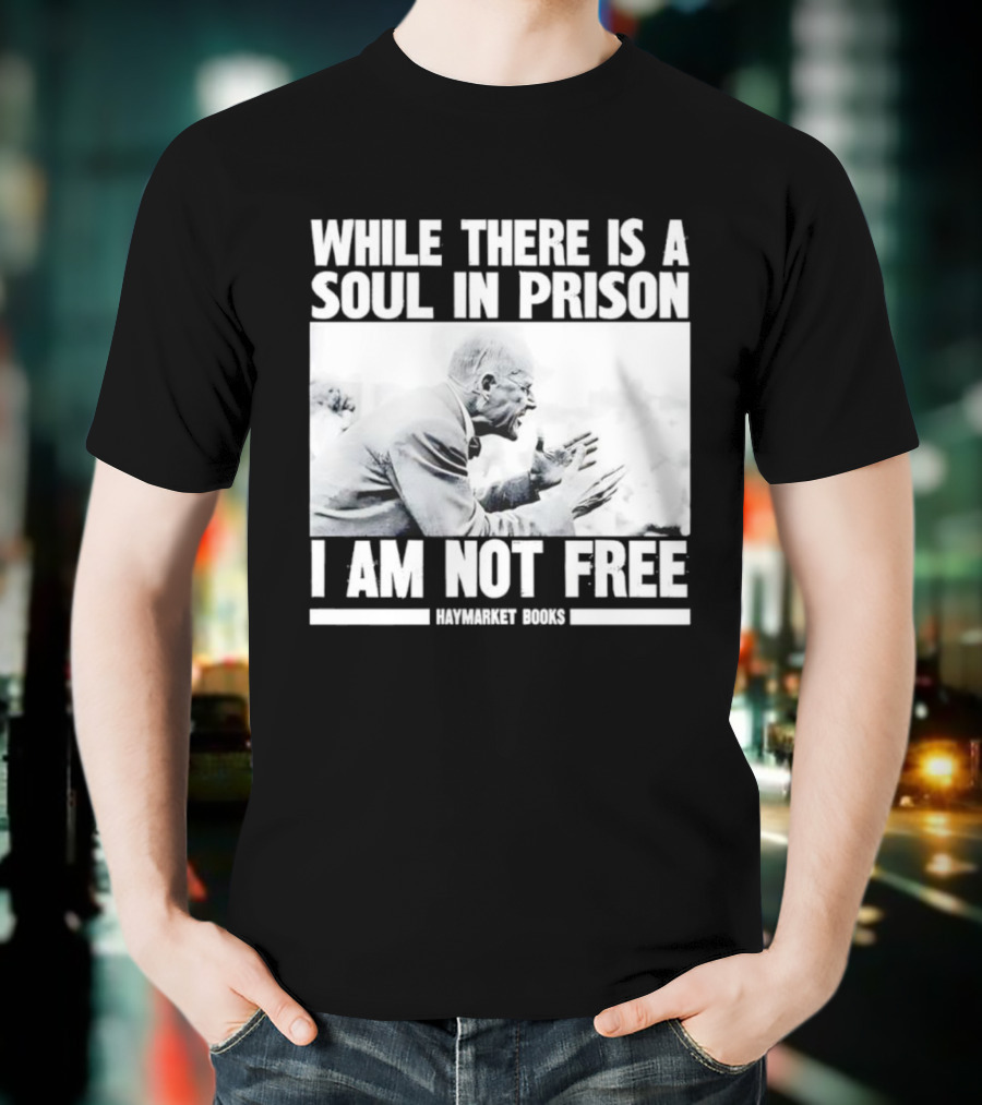 While There Is A Soul In Prison I Am Not Free Haymarket Books Political Activism Statement T-Shirt