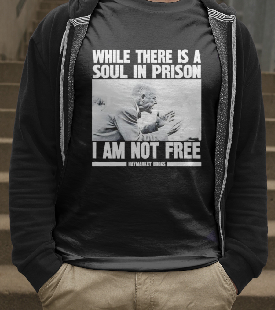 While There Is A Soul In Prison I Am Not Free Haymarket Books Political Activism Statement T-Shirt