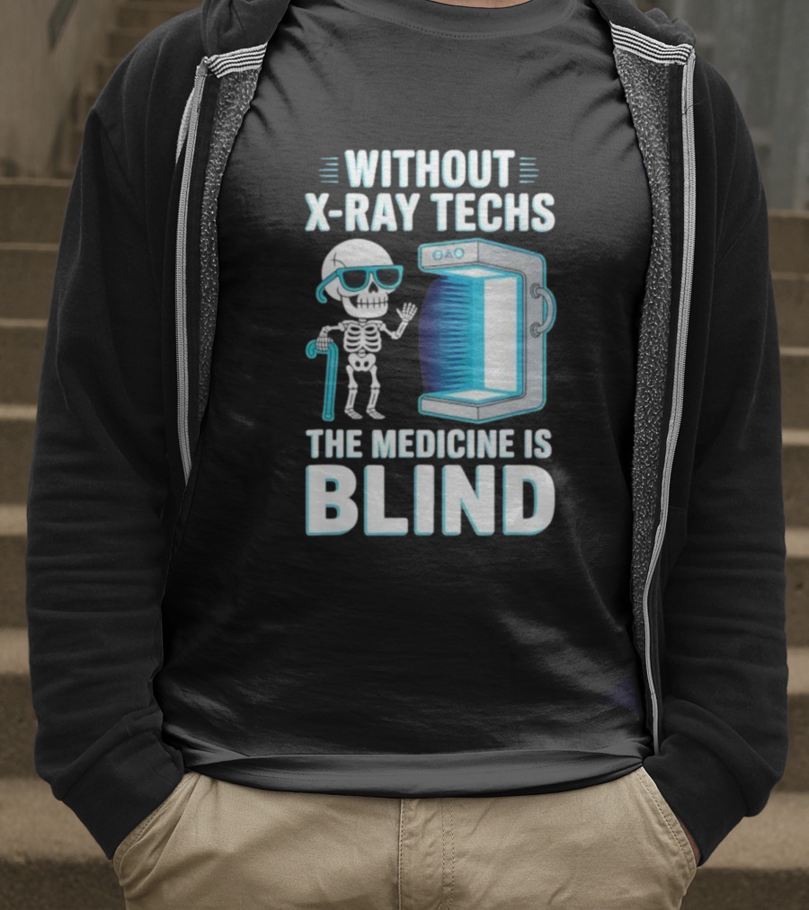 Without X-Ray Techs The Medicine Is Blind Skeleton Humor Radiology T-Shirt