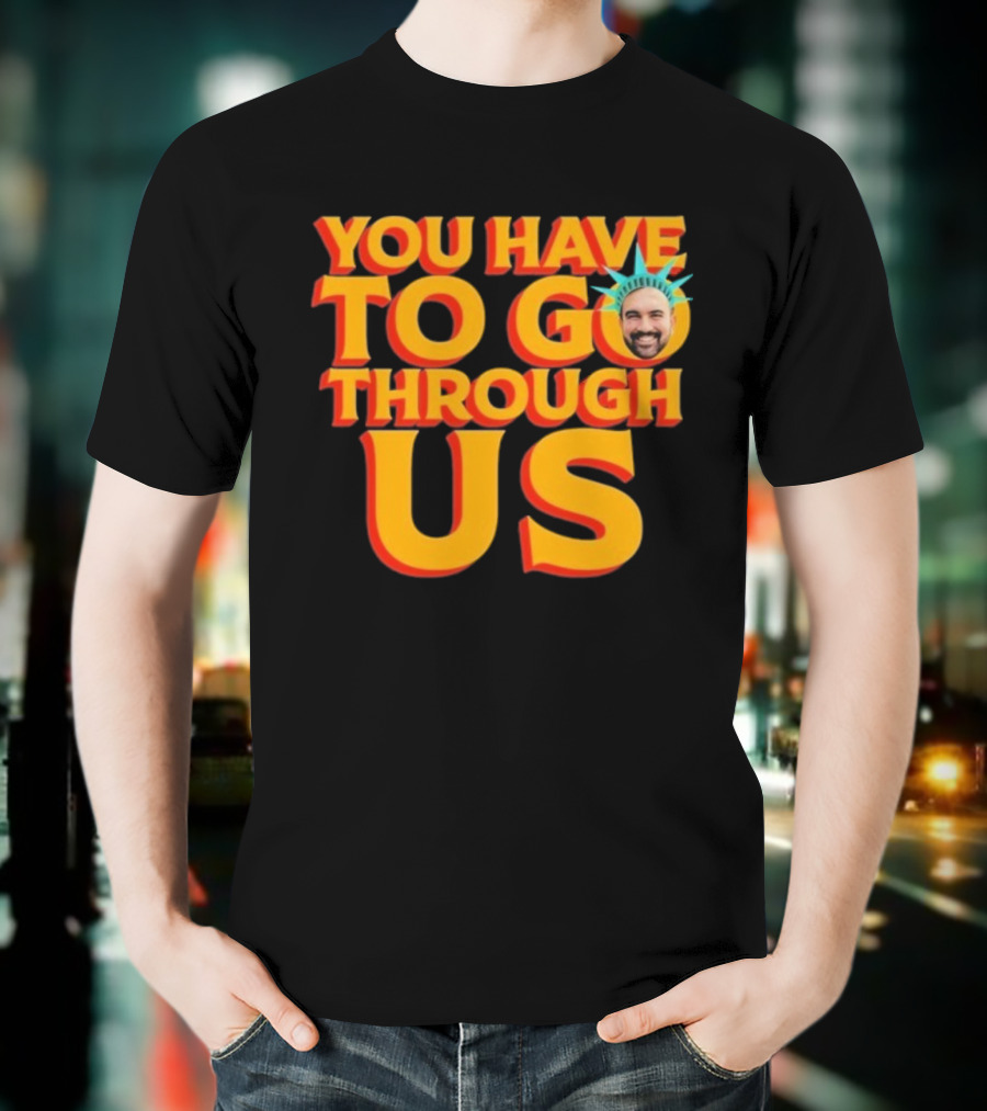 NYC Zohran Mamdani You Have To Go Through Us Statue Of Liberty T-Shirt