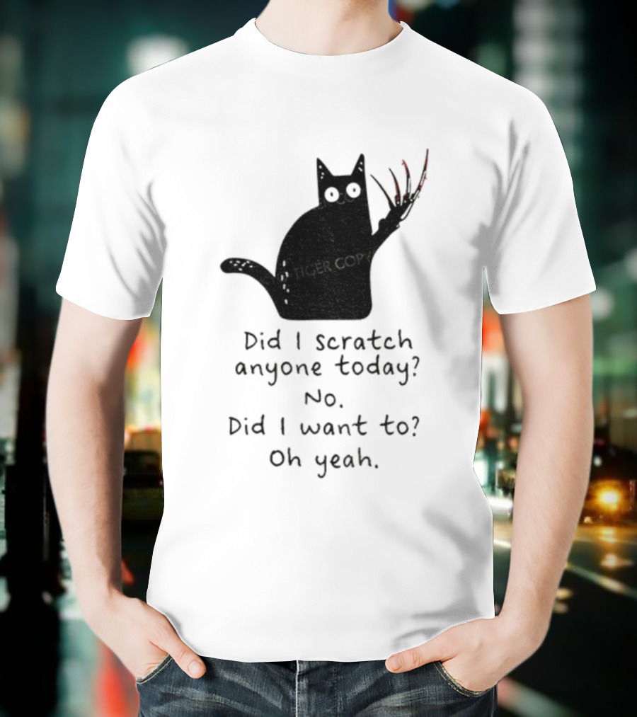 Did I Scratch Anyone Today No Did I Want To Oh Yeah Tiger Claws Cat T-Shirt