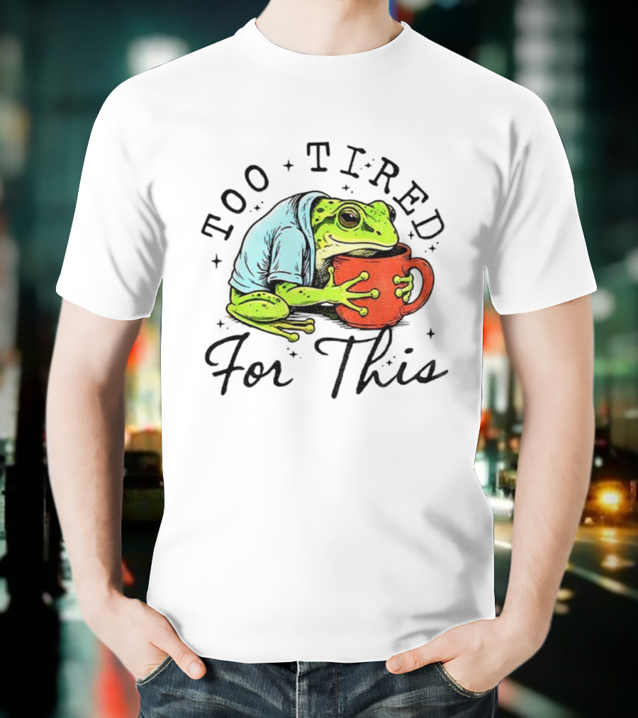 Too Tired For This Frog Needs Coffee T-Shirt