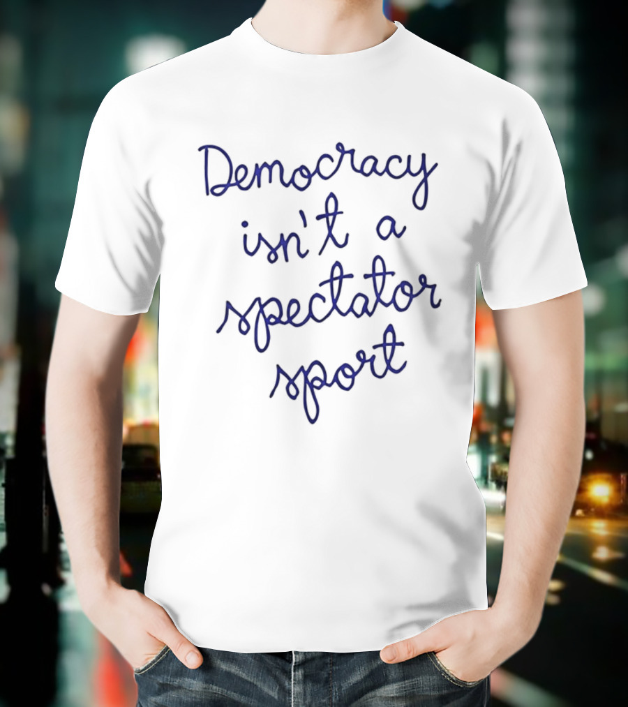Democracy Isn't A Spectator Sport Nicolle Wallace T-Shirt