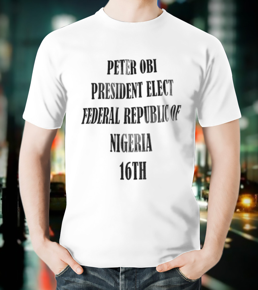PETER OBI PRESIDENT ELECT FEDERAL REPUBLIC OF NIGERIA 16TH T-Shirt