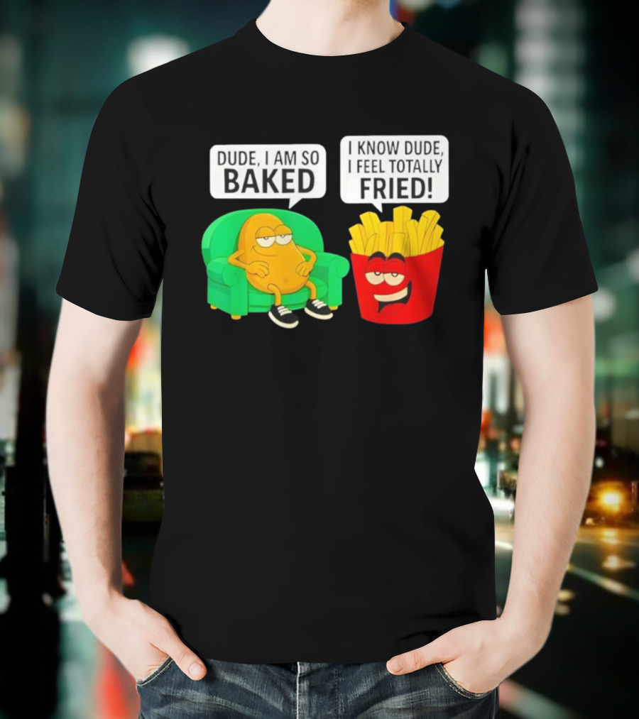 Dude I Am So Baked I Know Dude I Feel Totally Fried Potato Couch And Fries T-Shirt