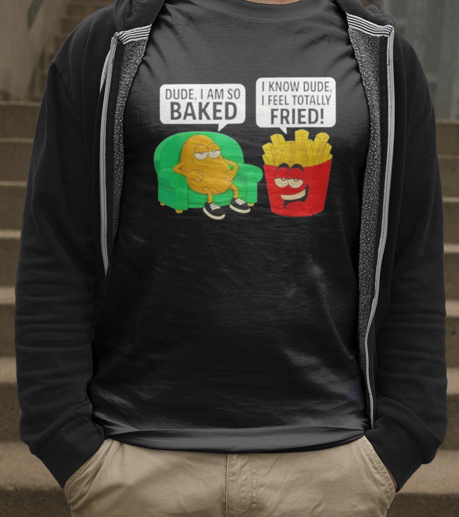 Dude I Am So Baked I Know Dude I Feel Totally Fried Potato Couch And Fries T-Shirt