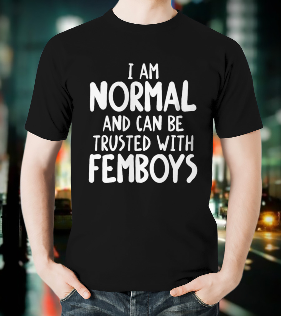 I Am Normal And Can Be Trusted With Femboys T-Shirt