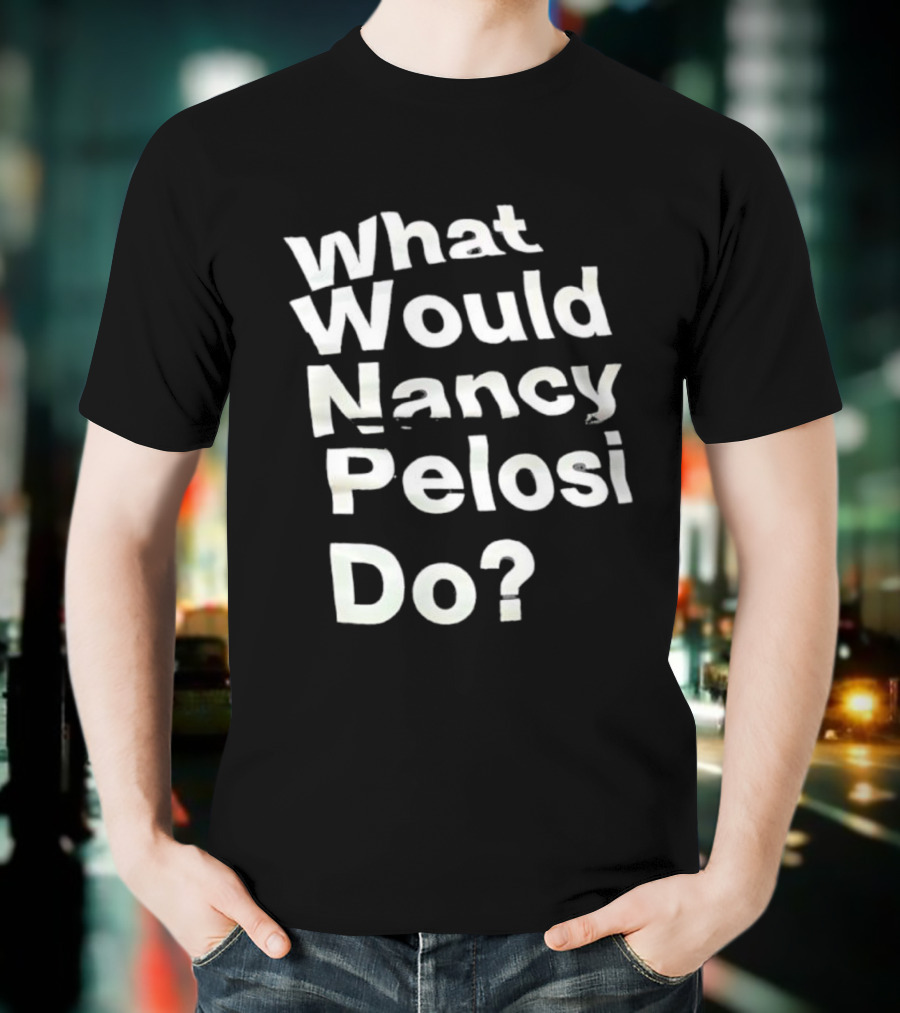 What Would Nancy Pelosi Do? Iconic Quote Statement T-Shirt