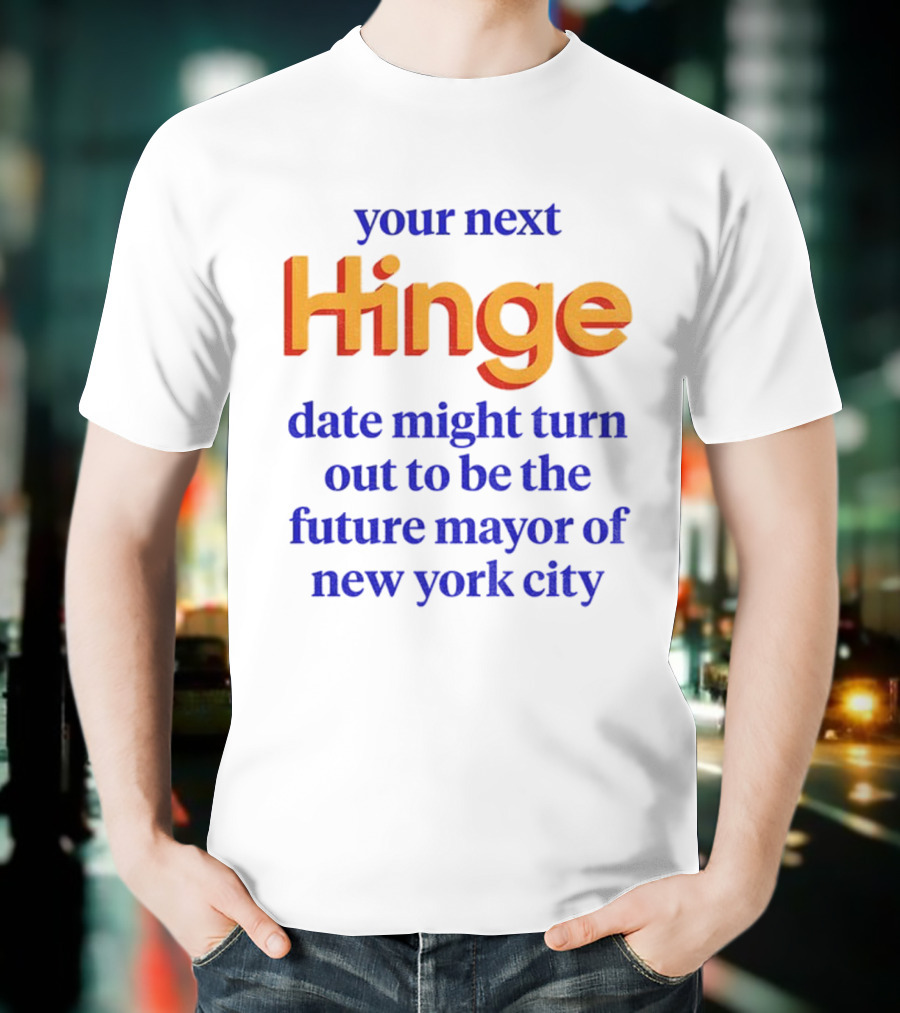 Your Next Hinge Date Might Turn Out To Be The Future Mayor Of New York City T-Shirt